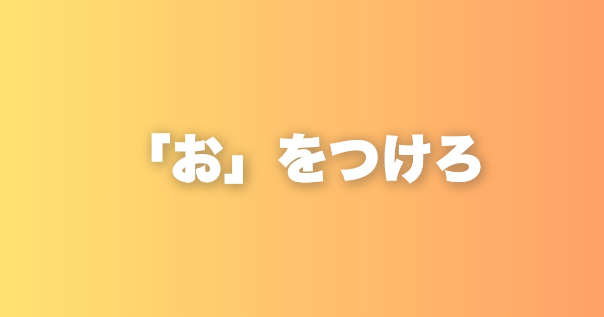 たった一文字「お」をつけるだけで、人生の丁寧さが変わる話