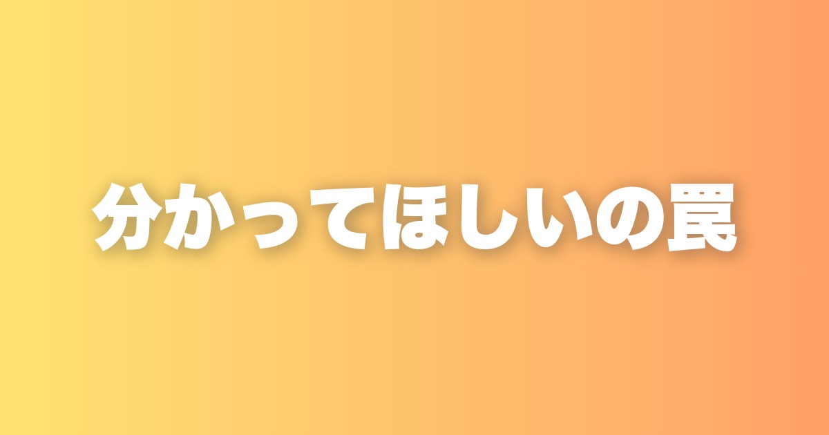 「分かってほしい」が先に来ると、人間関係はうまくいかない