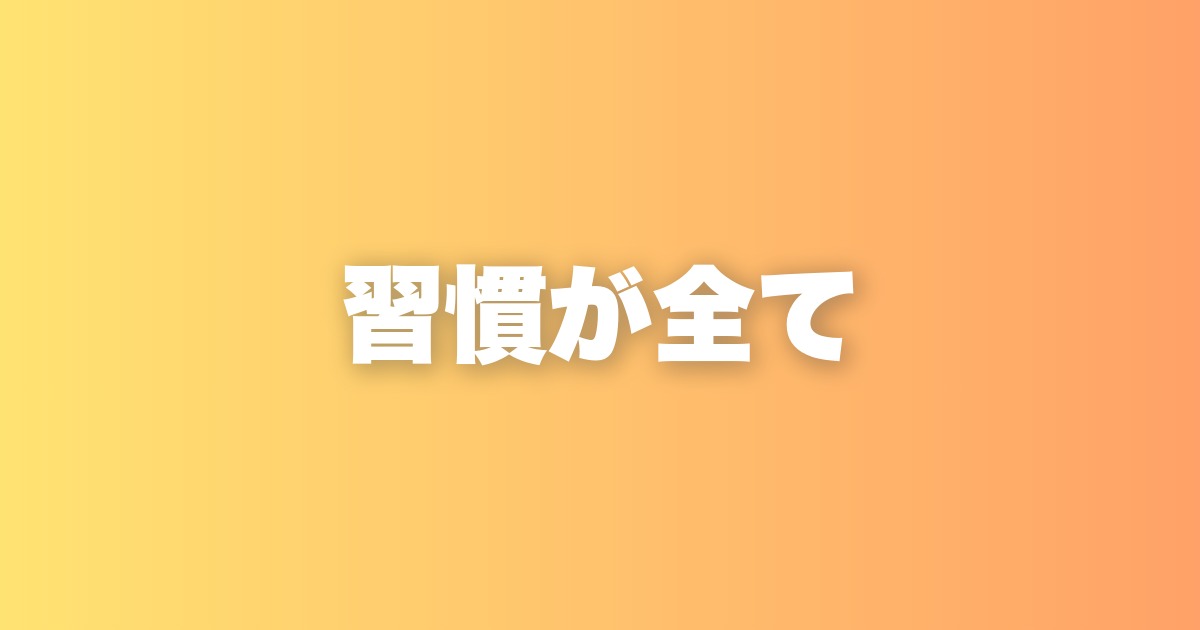 習慣化さえできれば、理想の自分になることは難しくない本当の理由