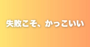 失敗こそかっこいい。挑戦した証を恐れなくなる3つの問いかけ