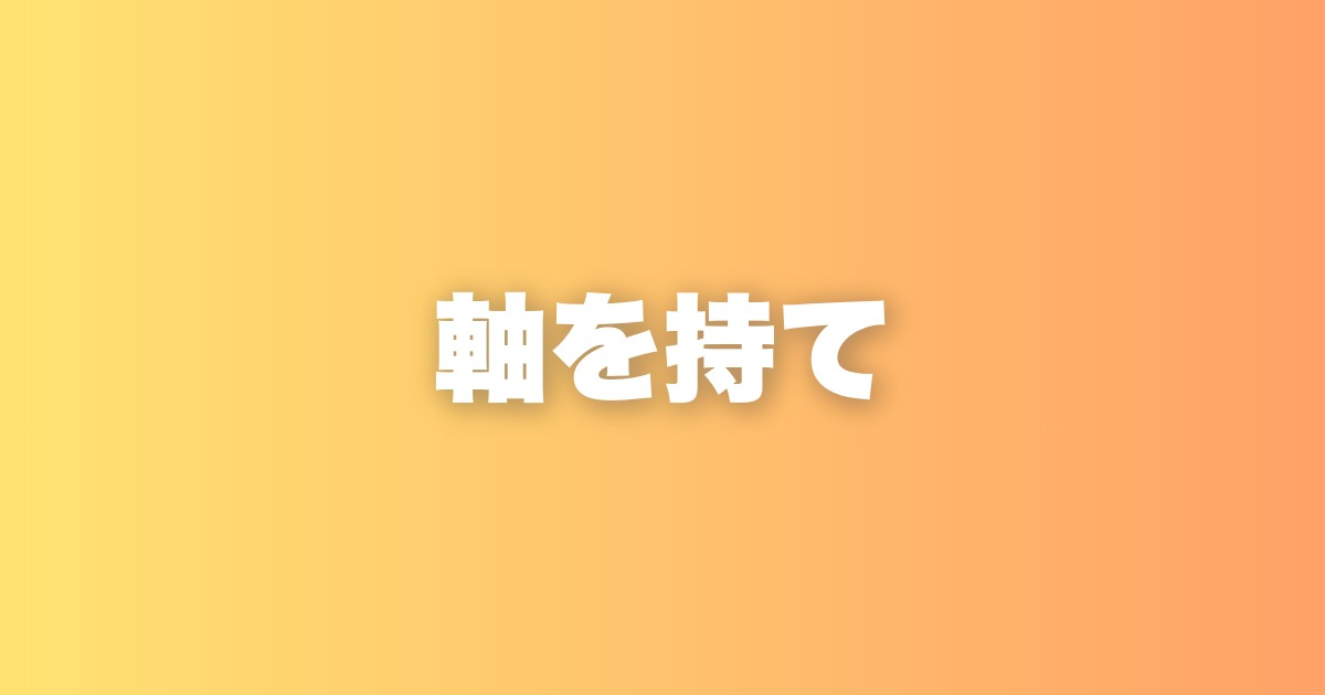 誰に何を言われても自分の軸を曲げてはいけない、その本当の理由