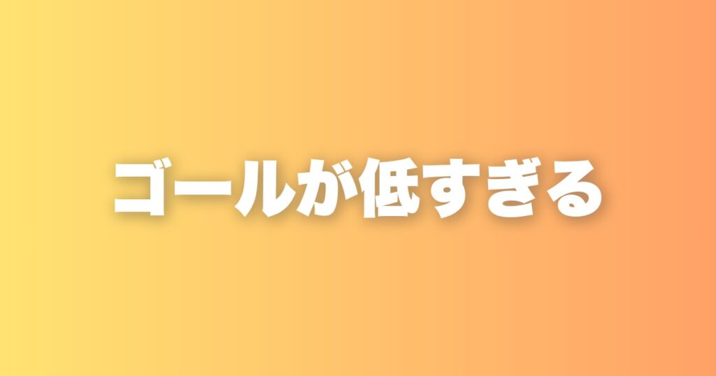 9割の人はゴール設定が低い。高く設定するだけで人生は変わる