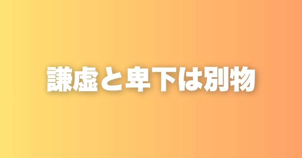 謙虚と卑下は別物だ。自信があるからこそ、人は謙虚になれる