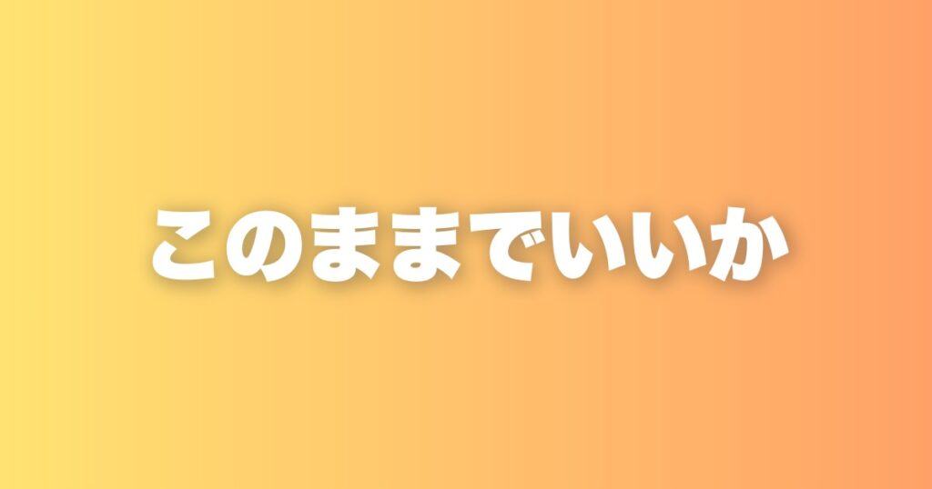 このままでいいか