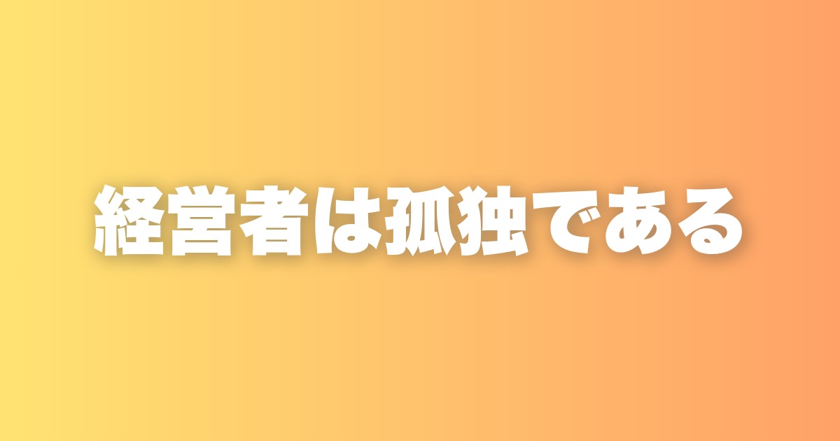 経営者が孤独なのは構造的な必然。その向き合い方と処方箋を話します