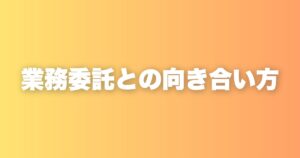 業務委託の方と向き合う際に、私が注意している3つのこと