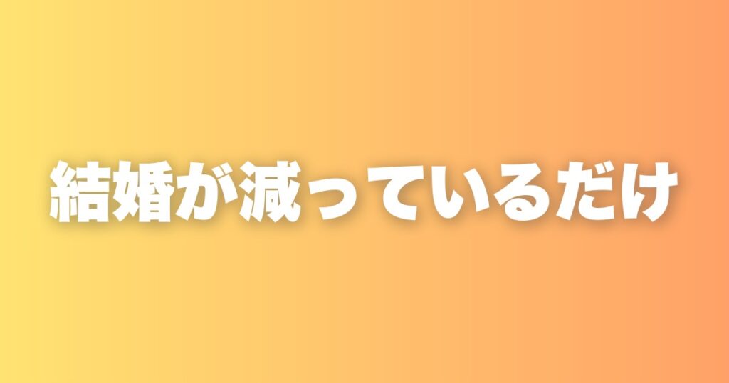 少子化の原因は子育て嫌いではない。結婚する人が減っているという事実